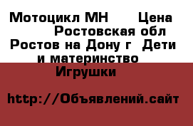 Мотоцикл МН 76 › Цена ­ 4 900 - Ростовская обл., Ростов-на-Дону г. Дети и материнство » Игрушки   
